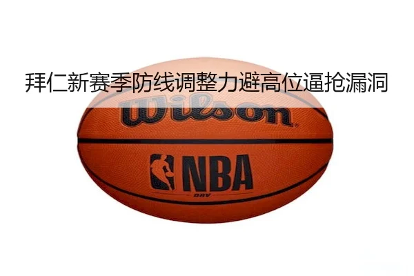 拜仁新赛季防线调整力避高位逼抢漏洞